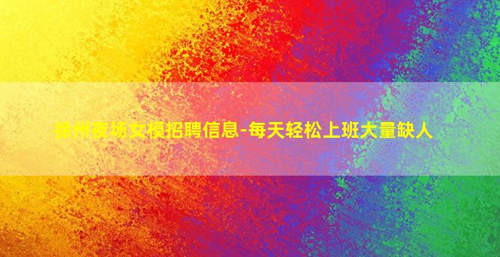 徐州夜场女模招聘信息-每天轻松上班大量缺人